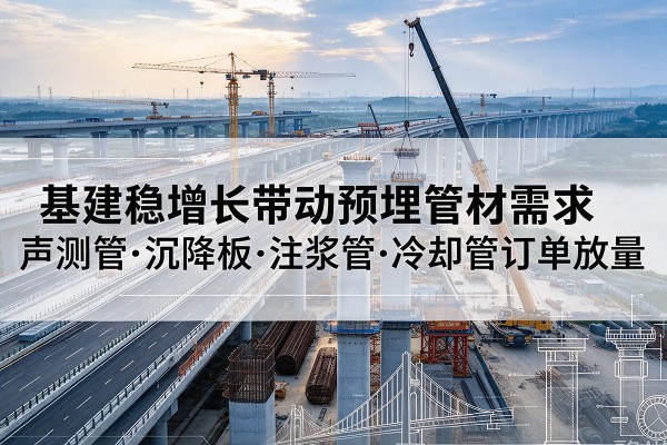 汝南基建稳增长带动预埋监测管材需求，声测管、沉降板、注浆管订单持续放量
